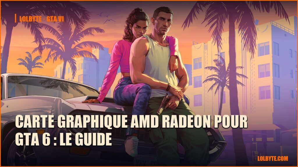 Carte graphique AMD Radeon pour GTA 6 : le guide
